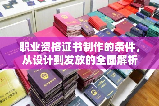 治多职业资格证书制作的条件，从设计到发放的全面解析
