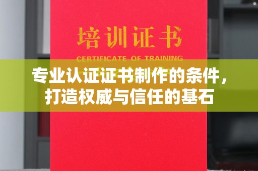 色达专业认证证书制作的条件，打造权威与信任的基石