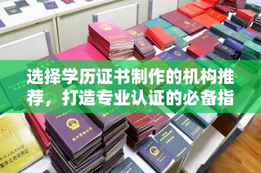 凤翔选择学历证书制作的机构推荐，打造专业认证的必备指南