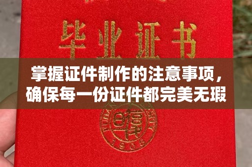 石门掌握证件制作的注意事项，确保每一份证件都完美无瑕
