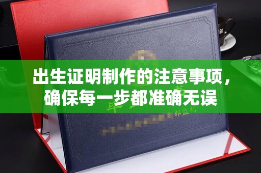 碑林出生证明制作的注意事项，确保每一步都准确无误