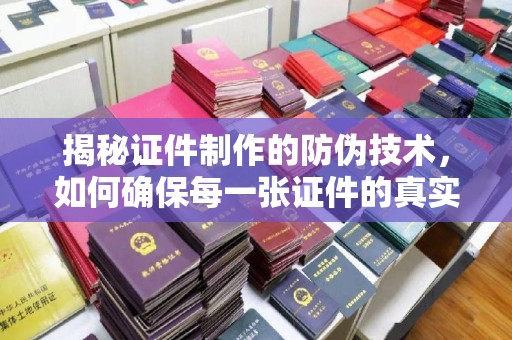 共和揭秘证件制作的防伪技术，如何确保每一张证件的真实性